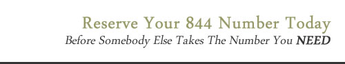 Reserve Your 844 Number Today - Before Somebody Else Takes The Number You NEED
